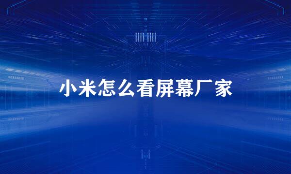 小米怎么看屏幕厂家
