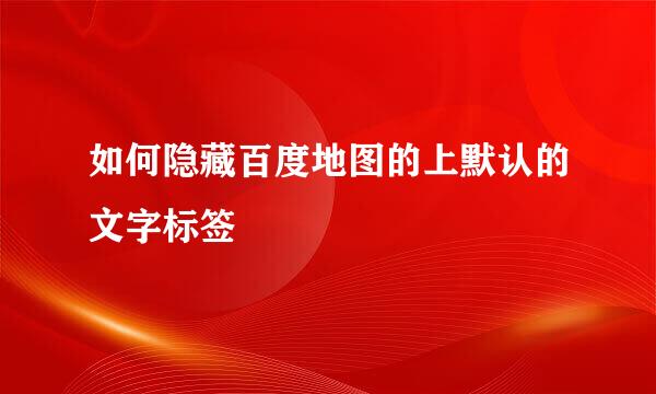 如何隐藏百度地图的上默认的文字标签
