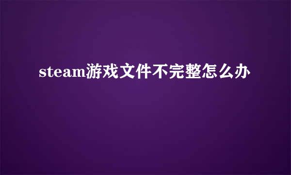 steam游戏文件不完整怎么办