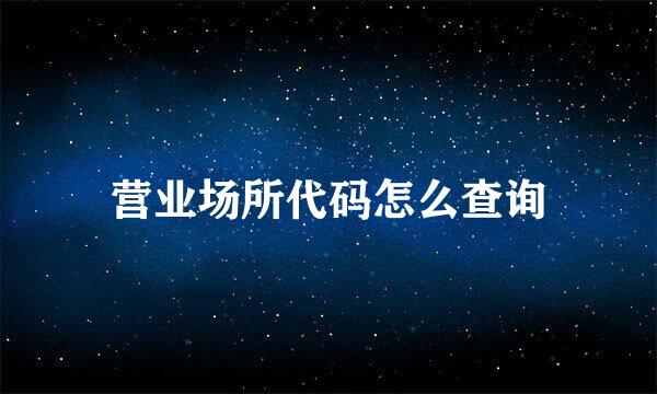 营业场所代码怎么查询