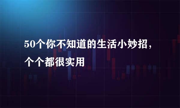 50个你不知道的生活小妙招，个个都很实用