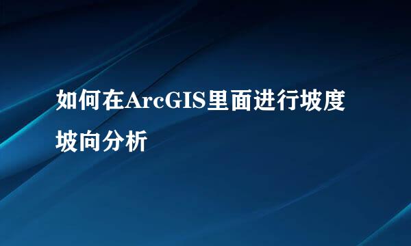 如何在ArcGIS里面进行坡度坡向分析