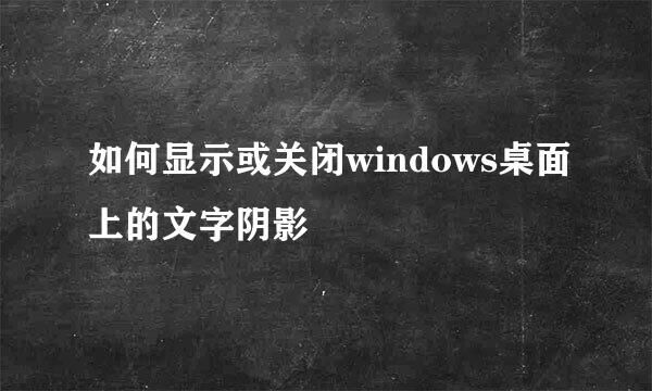 如何显示或关闭windows桌面上的文字阴影