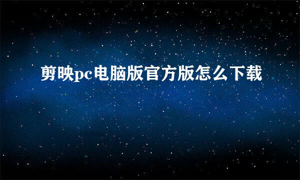 剪映pc电脑版官方版怎么下载