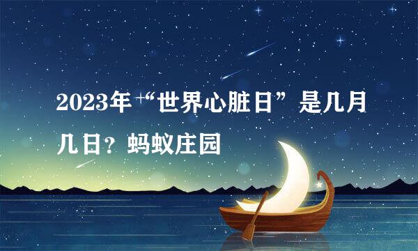 2023年“世界心脏日”是几月几日？蚂蚁庄园