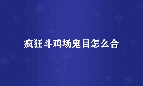 疯狂斗鸡场鬼目怎么合