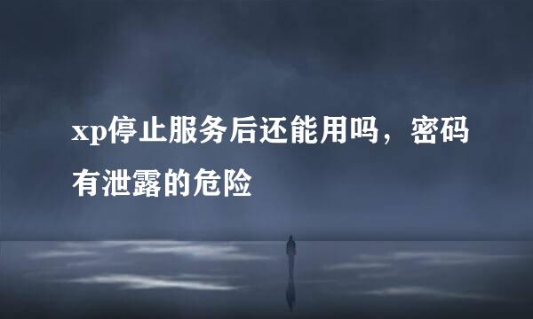 xp停止服务后还能用吗，密码有泄露的危险