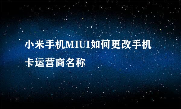 小米手机MIUI如何更改手机卡运营商名称