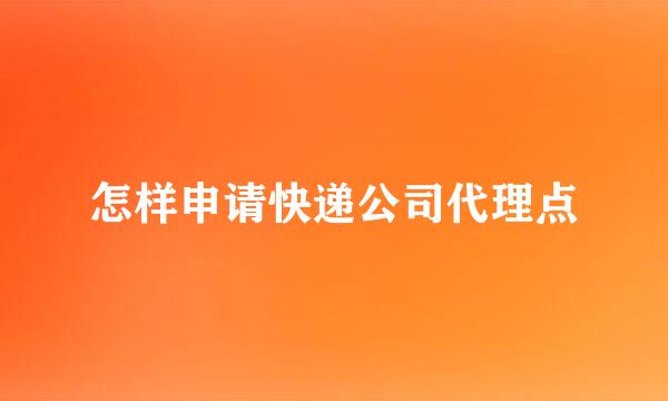 怎样申请快递公司代理点