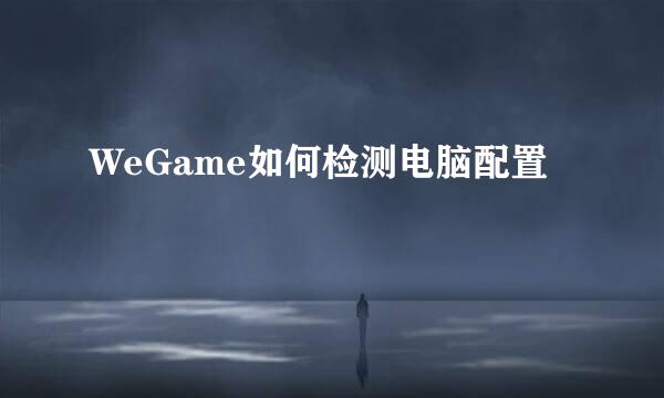 WeGame如何检测电脑配置
