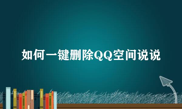 如何一键删除QQ空间说说