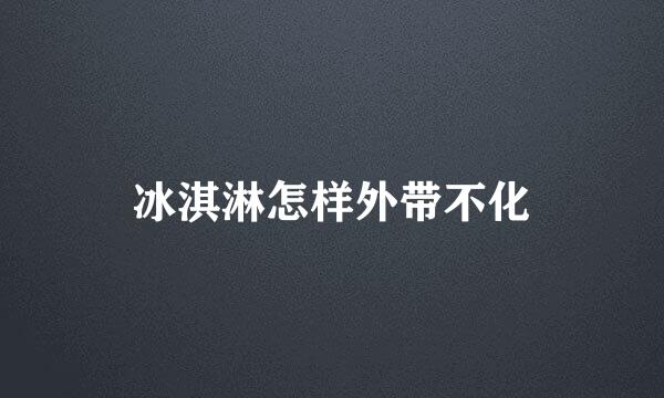 冰淇淋怎样外带不化