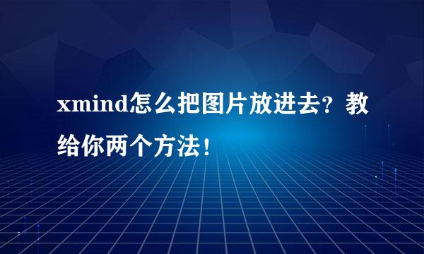 xmind怎么把图片放进去？教给你两个方法！