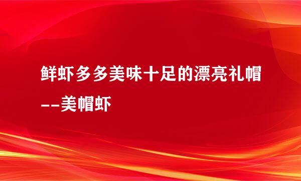 鲜虾多多美味十足的漂亮礼帽--美帽虾
