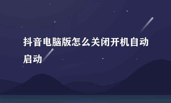 抖音电脑版怎么关闭开机自动启动