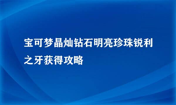 宝可梦晶灿钻石明亮珍珠锐利之牙获得攻略