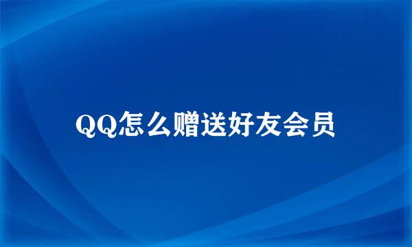 QQ怎么赠送好友会员