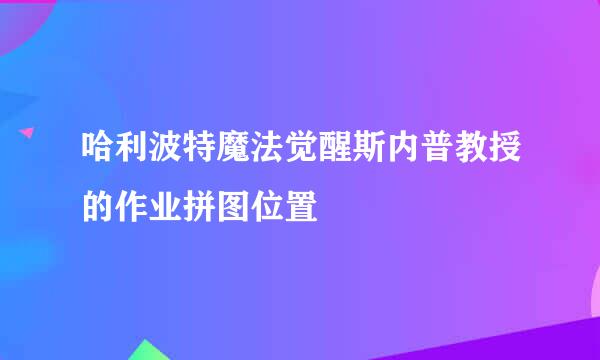 哈利波特魔法觉醒斯内普教授的作业拼图位置