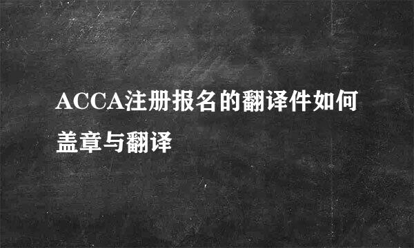 ACCA注册报名的翻译件如何盖章与翻译
