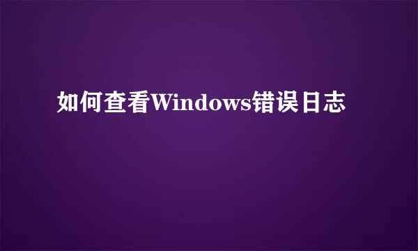如何查看Windows错误日志