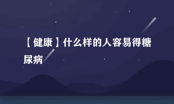 【健康】什么样的人容易得糖尿病