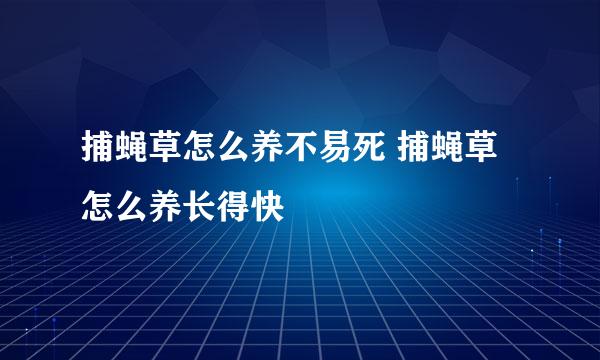 捕蝇草怎么养不易死 捕蝇草怎么养长得快