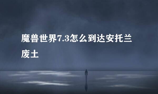 魔兽世界7.3怎么到达安托兰废土