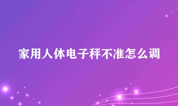 家用人体电子秤不准怎么调