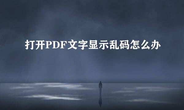 打开PDF文字显示乱码怎么办