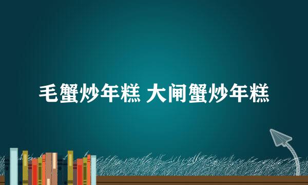 毛蟹炒年糕 大闸蟹炒年糕