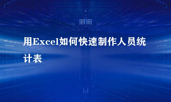 用Excel如何快速制作人员统计表