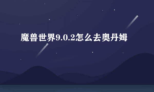 魔兽世界9.0.2怎么去奥丹姆