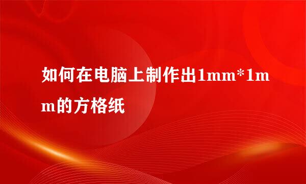 如何在电脑上制作出1mm*1mm的方格纸