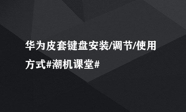 华为皮套键盘安装/调节/使用方式#潮机课堂#