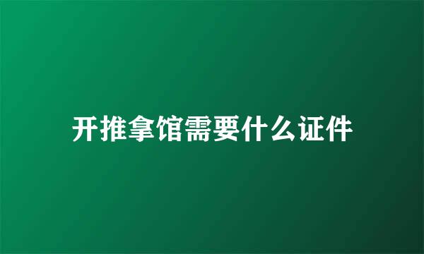 开推拿馆需要什么证件