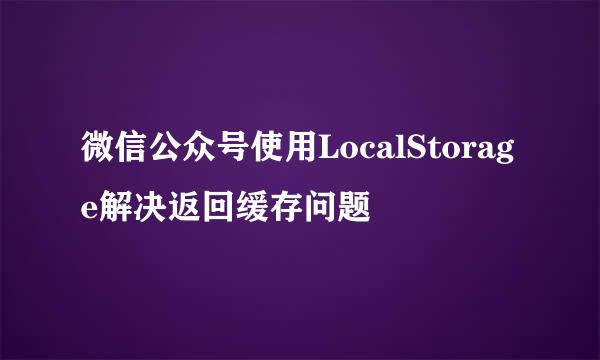 微信公众号使用LocalStorage解决返回缓存问题
