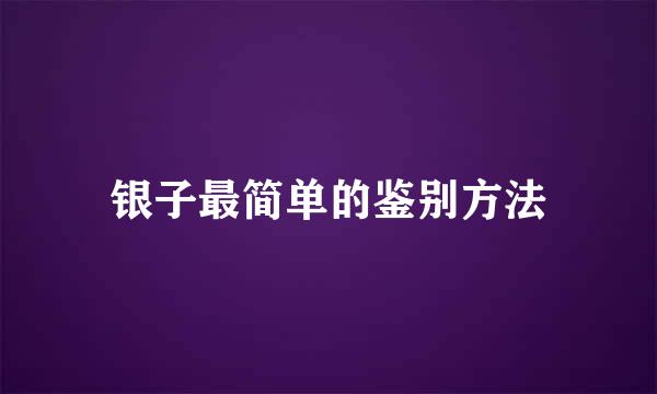 银子最简单的鉴别方法