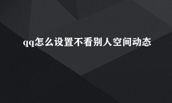 qq怎么设置不看别人空间动态
