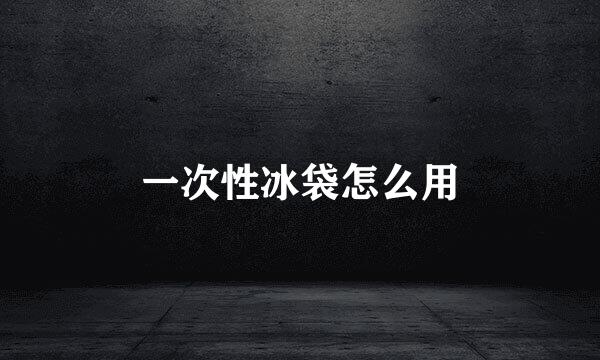 一次性冰袋怎么用