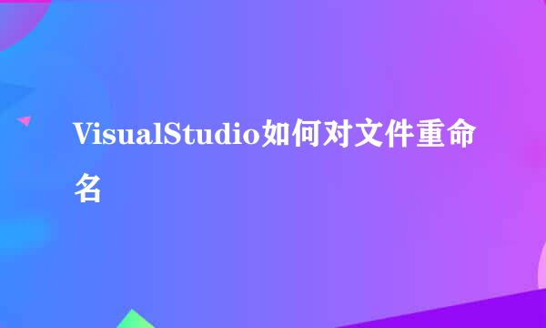 VisualStudio如何对文件重命名