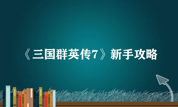《三国群英传7》新手攻略