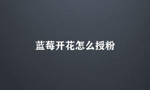 蓝莓开花怎么授粉