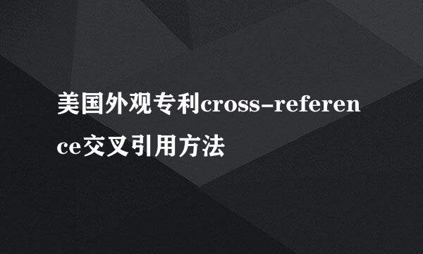 美国外观专利cross-reference交叉引用方法