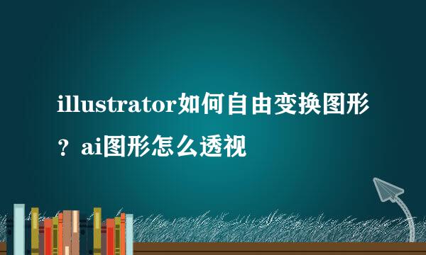 illustrator如何自由变换图形？ai图形怎么透视