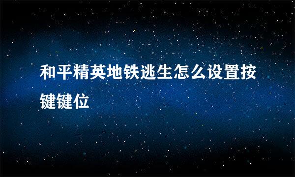 和平精英地铁逃生怎么设置按键键位