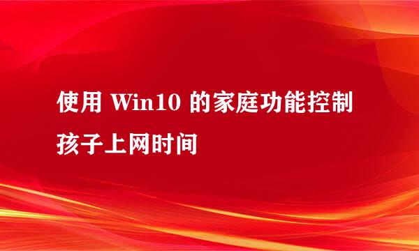 使用 Win10 的家庭功能控制孩子上网时间