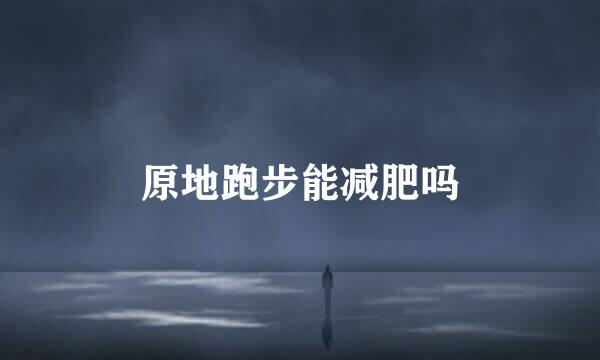 原地跑步能减肥吗