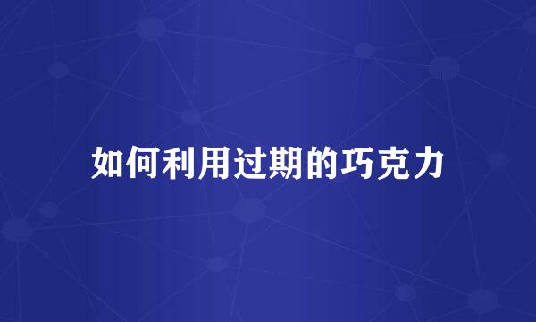如何利用过期的巧克力