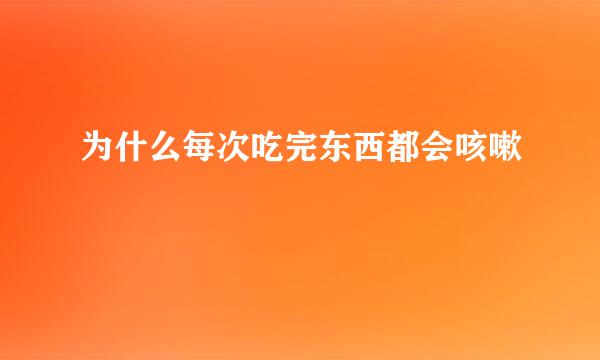 为什么每次吃完东西都会咳嗽