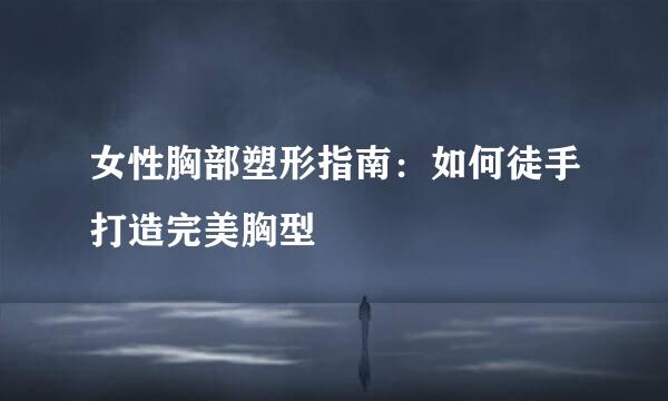 女性胸部塑形指南：如何徒手打造完美胸型